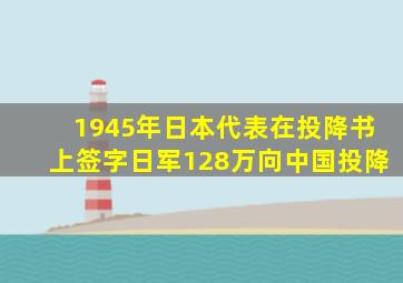 1945年日本代表在投降书上签字日军128万向中国投降