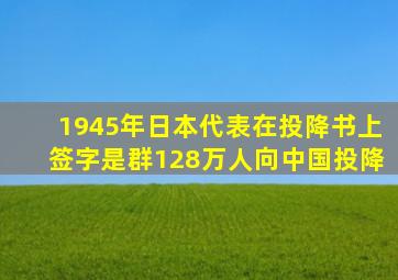 1945年日本代表在投降书上签字是群128万人向中国投降