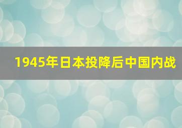 1945年日本投降后中国内战