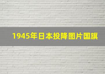 1945年日本投降图片国旗