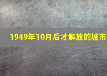 1949年10月后才解放的城市