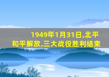 1949年1月31日,北平和平解放,三大战役胜利结束