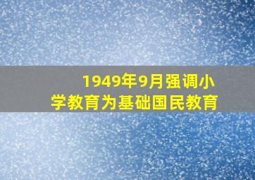 1949年9月强调小学教育为基础国民教育