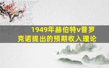 1949年赫伯特v普罗克诺提出的预期收入理论