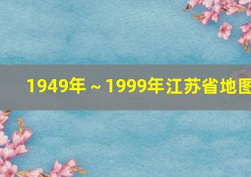 1949年～1999年江苏省地图