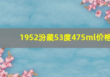 1952汾藏53度475ml价格