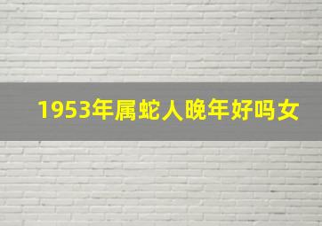 1953年属蛇人晚年好吗女