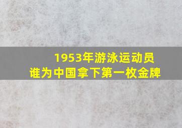 1953年游泳运动员谁为中国拿下第一枚金牌