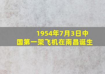 1954年7月3日中国第一架飞机在南昌诞生