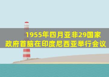 1955年四月亚非29国家政府首脑在印度尼西亚举行会议