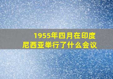 1955年四月在印度尼西亚举行了什么会议