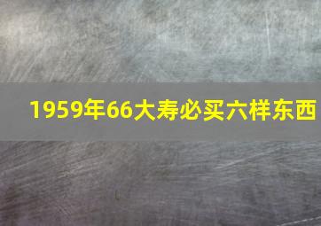 1959年66大寿必买六样东西