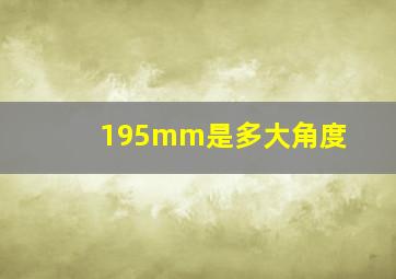 195mm是多大角度