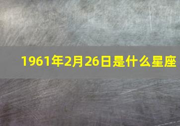 1961年2月26日是什么星座