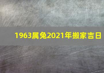 1963属兔2021年搬家吉日