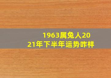 1963属兔人2021年下半年运势咋样