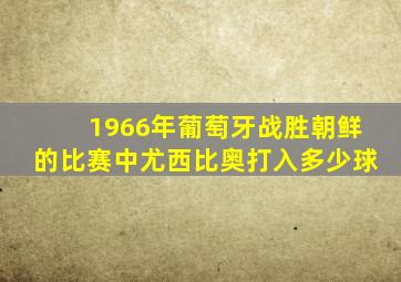 1966年葡萄牙战胜朝鲜的比赛中尤西比奥打入多少球