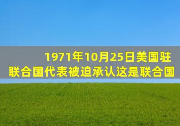 1971年10月25日美国驻联合国代表被迫承认这是联合国