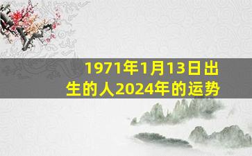 1971年1月13日出生的人2024年的运势