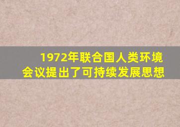 1972年联合国人类环境会议提出了可持续发展思想