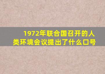 1972年联合国召开的人类环境会议提出了什么口号