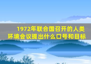 1972年联合国召开的人类环境会议提出什么口号和目标