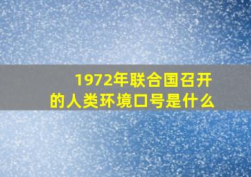 1972年联合国召开的人类环境口号是什么