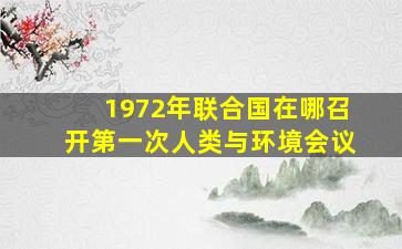 1972年联合国在哪召开第一次人类与环境会议