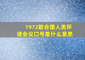 1972联合国人类环境会议口号是什么意思