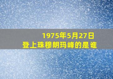 1975年5月27日登上珠穆朗玛峰的是谁