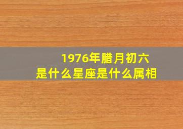 1976年腊月初六是什么星座是什么属相