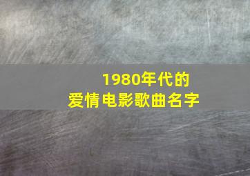 1980年代的爱情电影歌曲名字