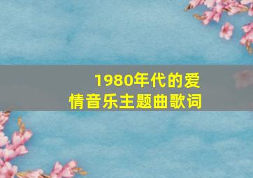 1980年代的爱情音乐主题曲歌词