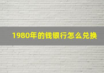 1980年的钱银行怎么兑换