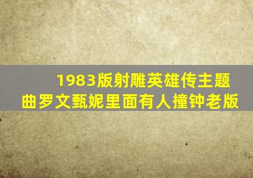 1983版射雕英雄传主题曲罗文甄妮里面有人撞钟老版