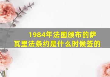 1984年法国颁布的萨瓦里法条约是什么时候签的