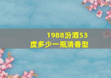 1988汾酒53度多少一瓶清香型