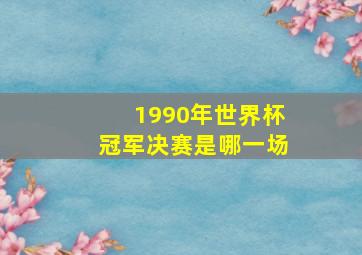 1990年世界杯冠军决赛是哪一场