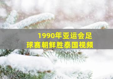 1990年亚运会足球赛朝鲜胜泰国视频