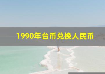 1990年台币兑换人民币