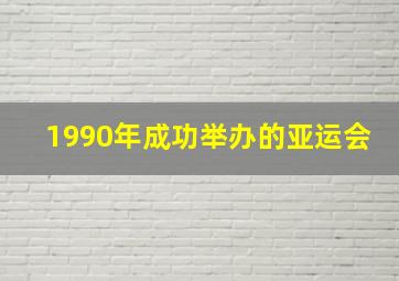 1990年成功举办的亚运会