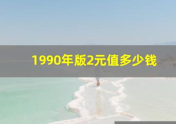 1990年版2元值多少钱