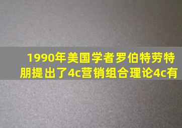 1990年美国学者罗伯特劳特朋提出了4c营销组合理论4c有