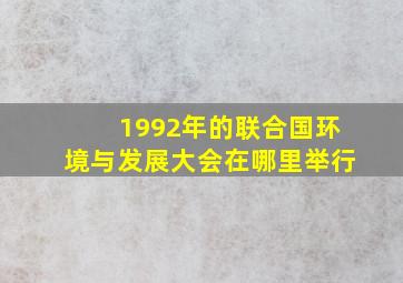 1992年的联合国环境与发展大会在哪里举行