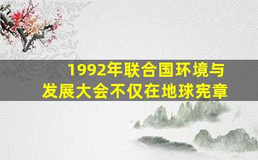 1992年联合国环境与发展大会不仅在地球宪章