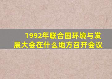 1992年联合国环境与发展大会在什么地方召开会议