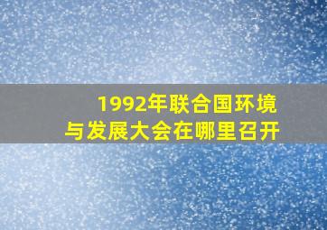 1992年联合国环境与发展大会在哪里召开