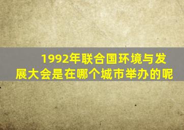 1992年联合国环境与发展大会是在哪个城市举办的呢