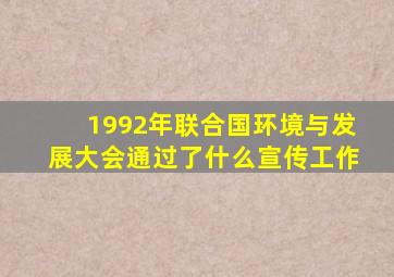 1992年联合国环境与发展大会通过了什么宣传工作