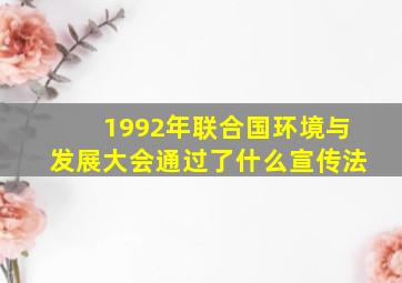 1992年联合国环境与发展大会通过了什么宣传法